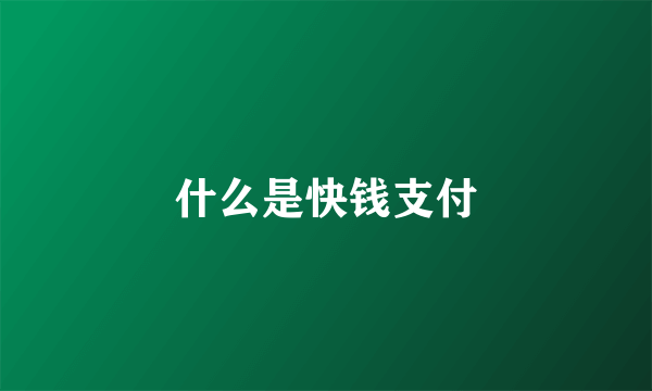 什么是快钱支付