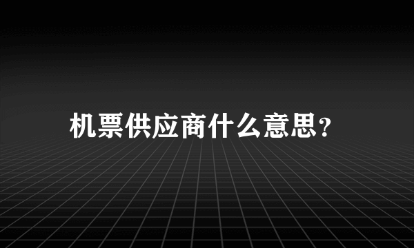 机票供应商什么意思？