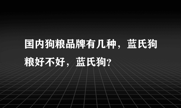 国内狗粮品牌有几种，蓝氏狗粮好不好，蓝氏狗？