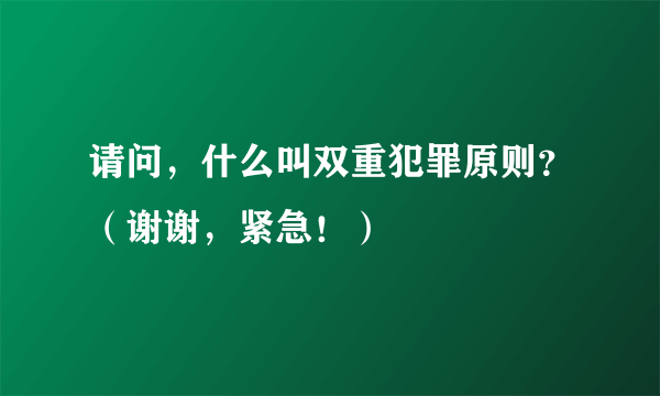 请问，什么叫双重犯罪原则？（谢谢，紧急！）