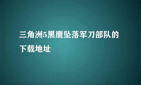 三角洲5黑鹰坠落军刀部队的下载地址