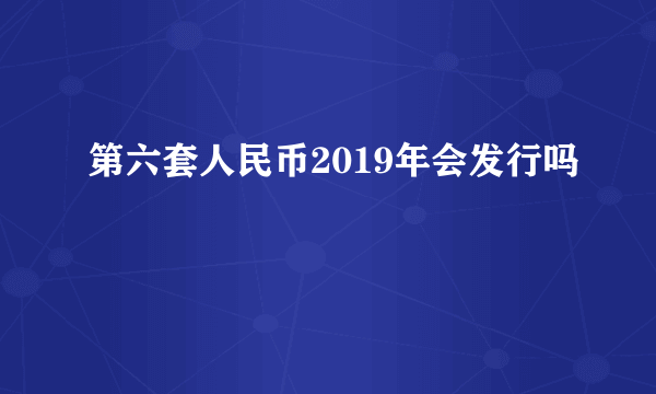 第六套人民币2019年会发行吗