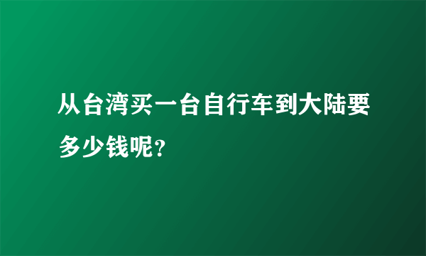 从台湾买一台自行车到大陆要多少钱呢？