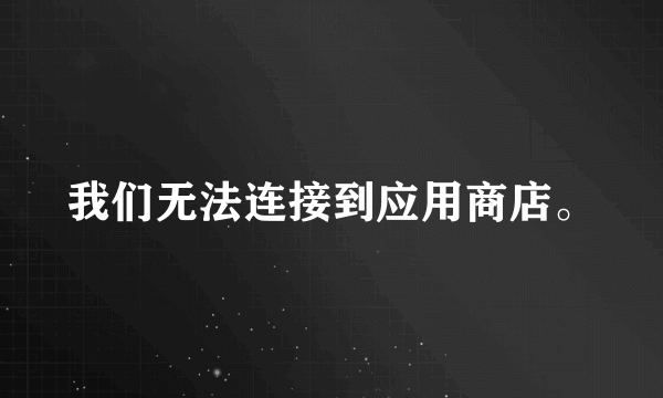 我们无法连接到应用商店。