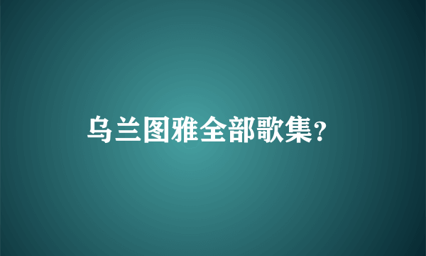 乌兰图雅全部歌集？