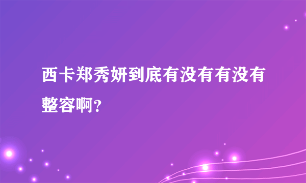 西卡郑秀妍到底有没有有没有整容啊？