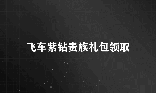 飞车紫钻贵族礼包领取