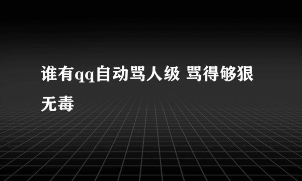 谁有qq自动骂人级 骂得够狠 无毒