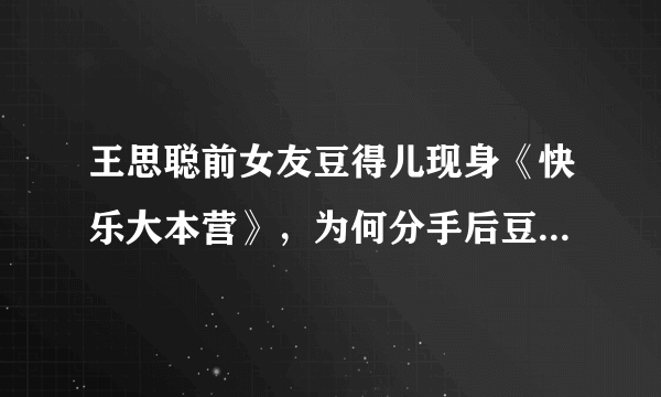 王思聪前女友豆得儿现身《快乐大本营》，为何分手后豆得儿颜值下降的如此之快？