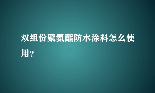 双组份聚氨酯防水涂料怎么使用？