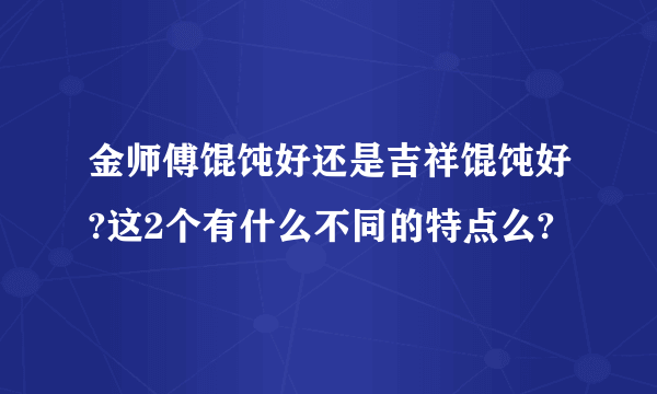 金师傅馄饨好还是吉祥馄饨好?这2个有什么不同的特点么?