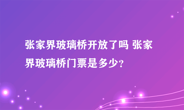 张家界玻璃桥开放了吗 张家界玻璃桥门票是多少？