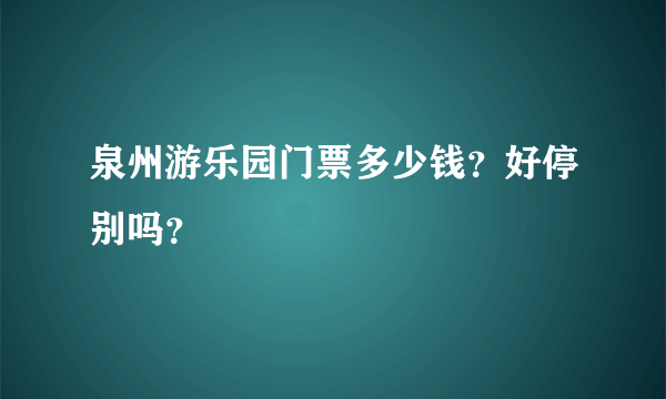 泉州游乐园门票多少钱？好停别吗？