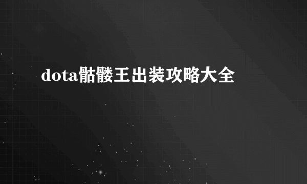 dota骷髅王出装攻略大全