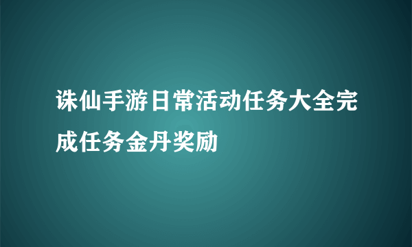 诛仙手游日常活动任务大全完成任务金丹奖励