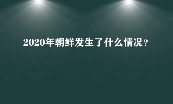 2020年朝鲜发生了什么情况？