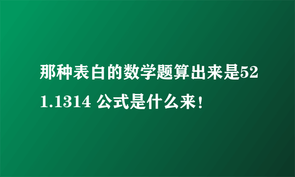 那种表白的数学题算出来是521.1314 公式是什么来！