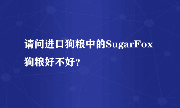 请问进口狗粮中的SugarFox 狗粮好不好？