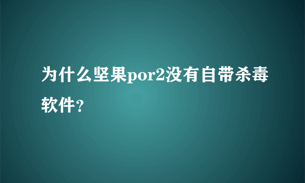 为什么坚果por2没有自带杀毒软件？