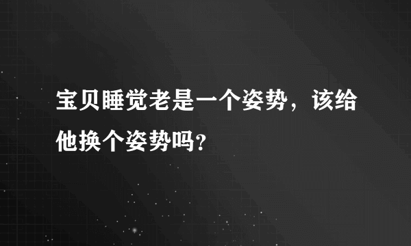 宝贝睡觉老是一个姿势，该给他换个姿势吗？