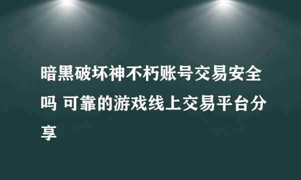 暗黑破坏神不朽账号交易安全吗 可靠的游戏线上交易平台分享