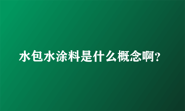 水包水涂料是什么概念啊？