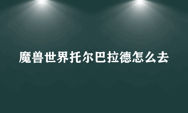 魔兽世界托尔巴拉德怎么去