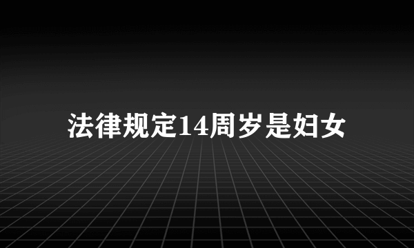 法律规定14周岁是妇女