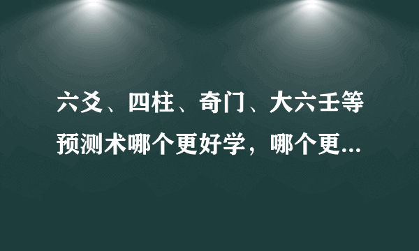 六爻、四柱、奇门、大六壬等预测术哪个更好学，哪个更准确，各有什么特点？