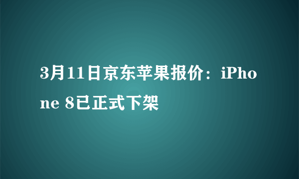 3月11日京东苹果报价：iPhone 8已正式下架