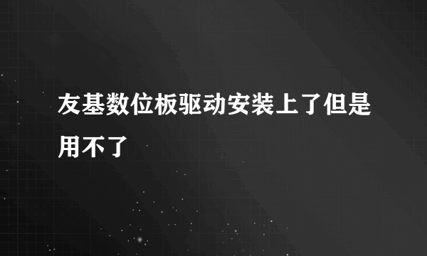 友基数位板驱动安装上了但是用不了