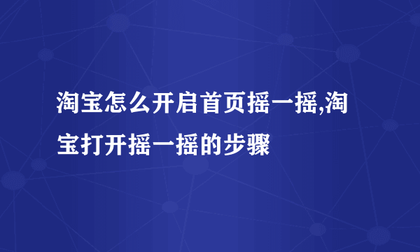 淘宝怎么开启首页摇一摇,淘宝打开摇一摇的步骤