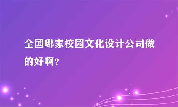 全国哪家校园文化设计公司做的好啊？