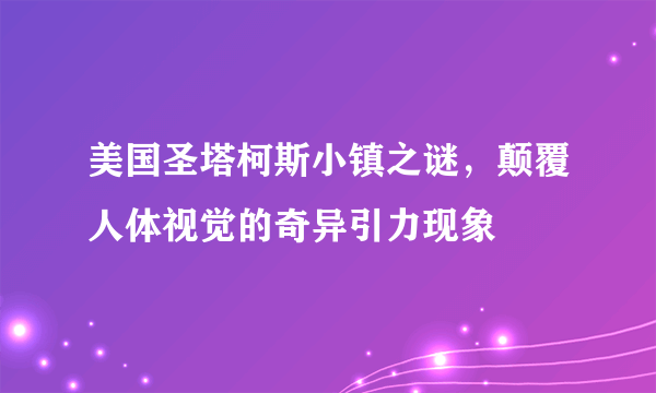 美国圣塔柯斯小镇之谜，颠覆人体视觉的奇异引力现象