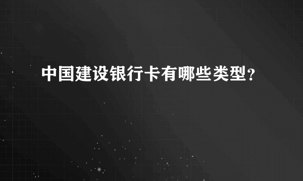 中国建设银行卡有哪些类型？