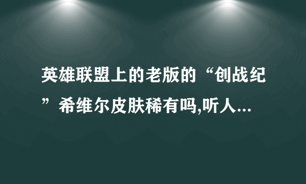 英雄联盟上的老版的“创战纪”希维尔皮肤稀有吗,听人说很稀有,很少有人有那皮肤