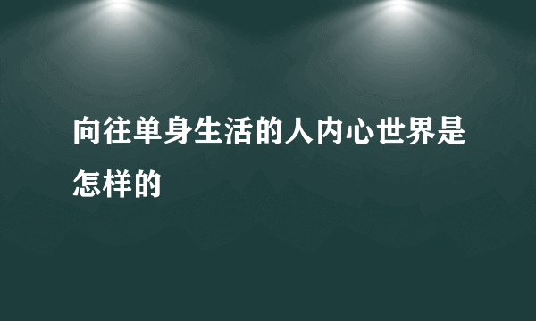 向往单身生活的人内心世界是怎样的