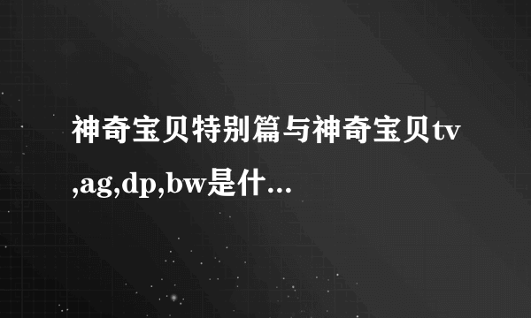 神奇宝贝特别篇与神奇宝贝tv,ag,dp,bw是什么关系 这之间有联系吗