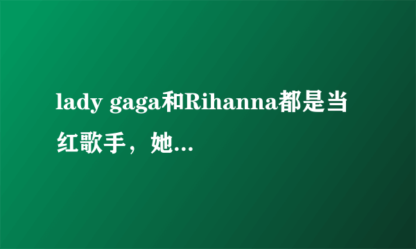 lady gaga和Rihanna都是当红歌手，她们两谁的业绩更好一点呢？