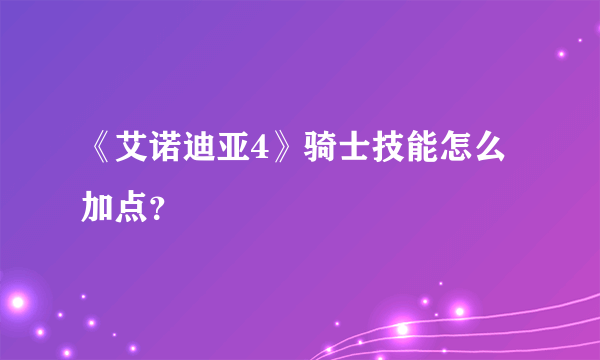 《艾诺迪亚4》骑士技能怎么加点？