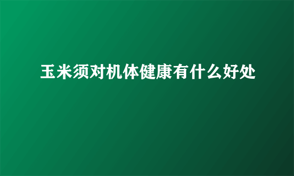 玉米须对机体健康有什么好处