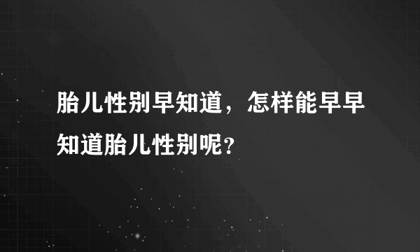 胎儿性别早知道，怎样能早早知道胎儿性别呢？