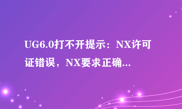 UG6.0打不开提示：NX许可证错误，NX要求正确配置环境变量