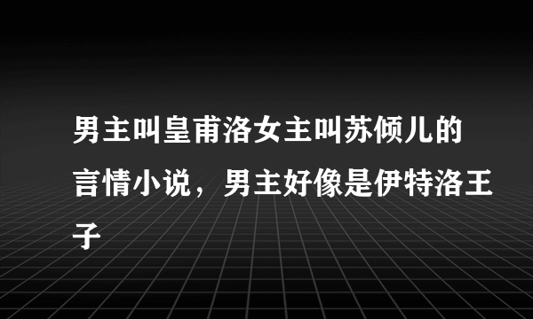 男主叫皇甫洛女主叫苏倾儿的言情小说，男主好像是伊特洛王子