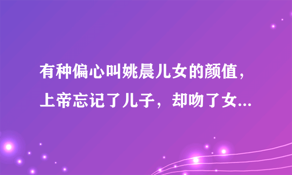 有种偏心叫姚晨儿女的颜值，上帝忘记了儿子，却吻了女儿的脸，你见过吗？