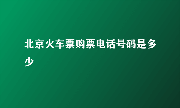 北京火车票购票电话号码是多少