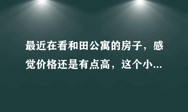 最近在看和田公寓的房子，感觉价格还是有点高，这个小区之前价格如何？大概多少钱？