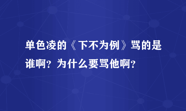 单色凌的《下不为例》骂的是谁啊？为什么要骂他啊？