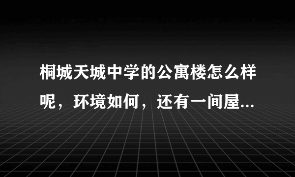 桐城天城中学的公寓楼怎么样呢，环境如何，还有一间屋大概多大？