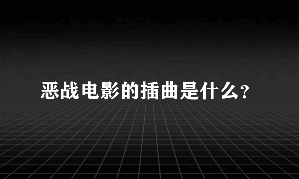 恶战电影的插曲是什么？